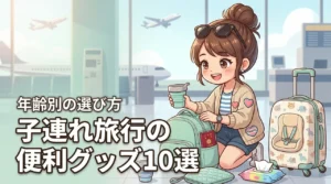 子連れ旅行を快適にするおすすめグッズ10選！年齢に合わせた持ち物の選び方